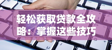 轻松获取贷款全攻略：掌握这些技巧让资金不再难求