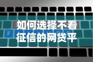 如何选择不看征信的网贷平台？低门槛渠道大揭秘