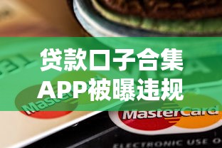 贷款口子合集APP被曝违规操作？这些套路必须警惕