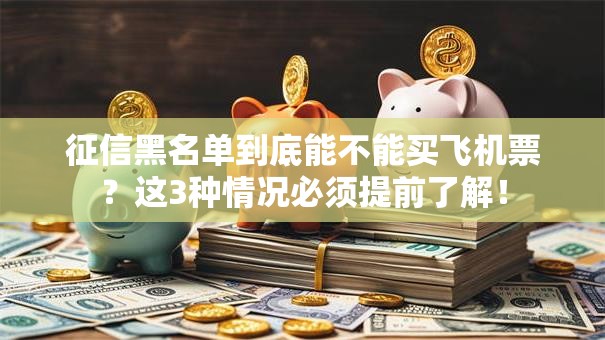 征信黑名单到底能不能买飞机票？这3种情况必须提前了解！