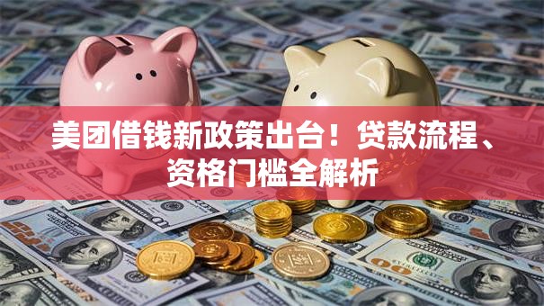 美团借钱新政策出台！贷款流程、资格门槛全解析