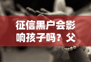 征信黑户会影响孩子吗？父母信用问题对孩子未来有何隐患