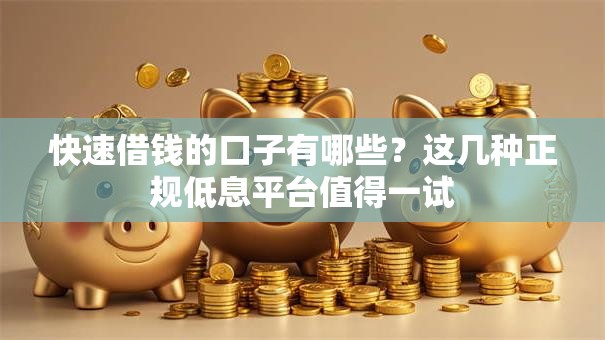 快速借钱的口子有哪些？这几种正规低息平台值得一试