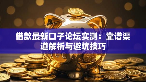 借款最新口子论坛实测：靠谱渠道解析与避坑技巧