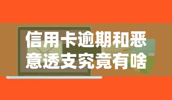 信用卡逾期和恶意透支究竟有啥区别？这些法律后果必须懂