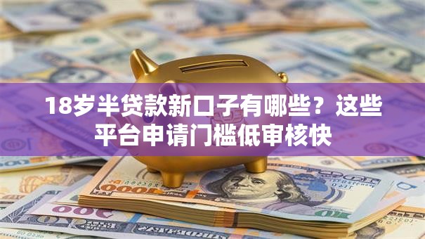18岁半贷款新口子有哪些？这些平台申请门槛低审核快