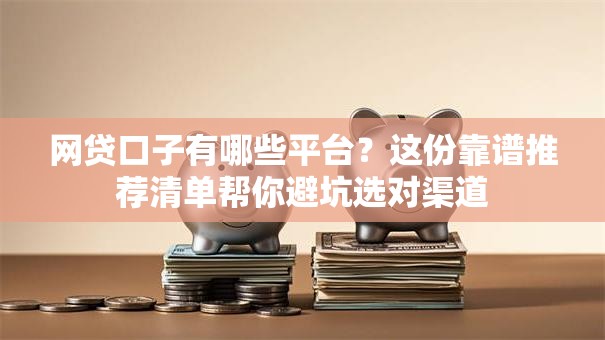 网贷口子有哪些平台？这份靠谱推荐清单帮你避坑选对渠道