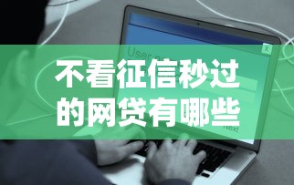 不看征信秒过的网贷有哪些？这些平台名称值得收藏！