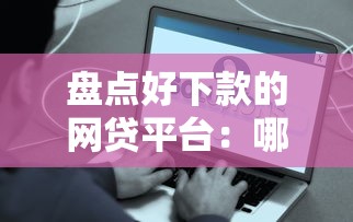 盘点好下款的网贷平台：哪些容易申请且快速到账？