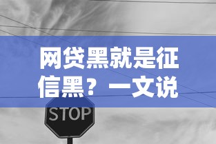 网贷黑就是征信黑？一文说透区别别慌！搞清关键点