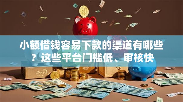 小额借钱容易下款的渠道有哪些？这些平台门槛低、审核快