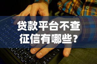 贷款平台不查征信有哪些？这些渠道或许能帮你解决难题