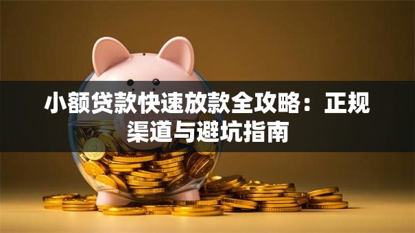 小额贷款快速放款全攻略：正规渠道与避坑指南