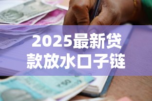 2025最新贷款放水口子链接解析 低门槛高额度申贷攻略