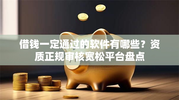 借钱一定通过的软件有哪些？资质正规审核宽松平台盘点