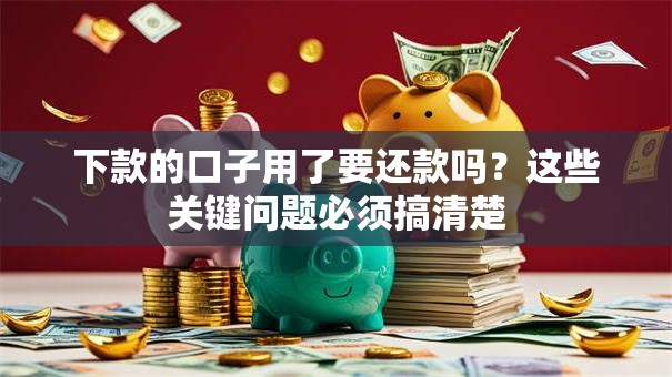 下款的口子用了要还款吗？这些关键问题必须搞清楚
