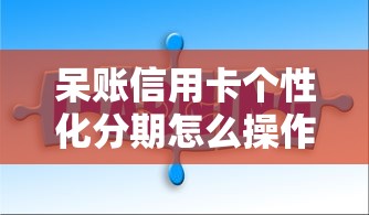 呆账信用卡个性化分期怎么操作？手把手教你解决负债难题