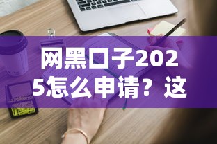 网黑口子2025怎么申请？这些正规渠道或许能解燃眉之急