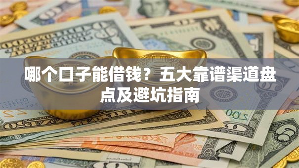 哪个口子能借钱？五大靠谱渠道盘点及避坑指南
