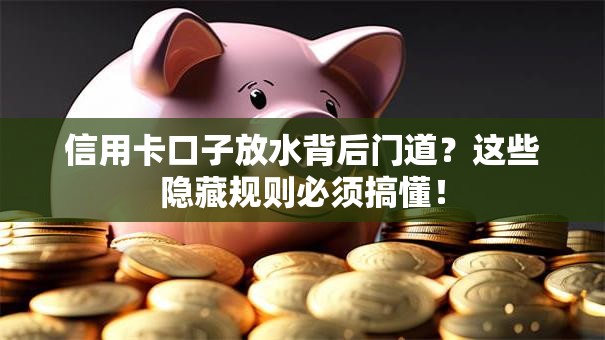 信用卡口子放水背后门道？这些隐藏规则必须搞懂！