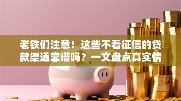 老铁们注意！这些不看征信的贷款渠道靠谱吗？一文盘点真实情况