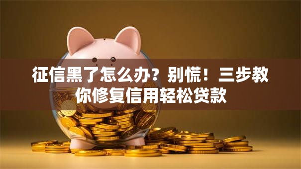 征信黑了怎么办？别慌！三步教你修复信用轻松贷款