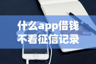 什么app借钱不看征信记录？这些平台靠谱吗？