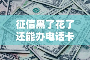 征信黑了花了还能办电话卡吗？对贷款有啥影响？