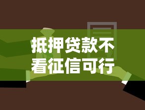 抵押贷款不看征信可行吗？这几种方式或许能帮你解决难题！