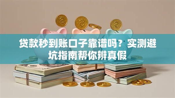 贷款秒到账口子靠谱吗？实测避坑指南帮你辨真假