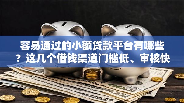 容易通过的小额贷款平台有哪些？这几个借钱渠道门槛低、审核快