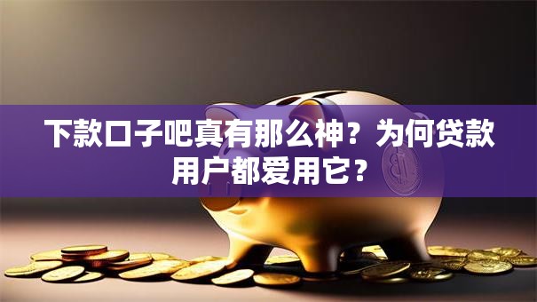 下款口子吧真有那么神？为何贷款用户都爱用它？