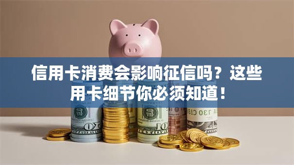 信用卡消费会影响征信吗？这些用卡细节你必须知道！