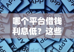 哪个平台借钱利息低？这些正规渠道值得一试！