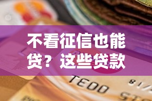 不看征信也能贷？这些贷款产品申请时无需查信用记录