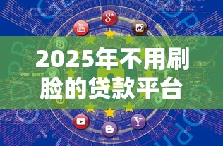2025年不用刷脸的贷款平台有哪些？这几个渠道门槛低又安全