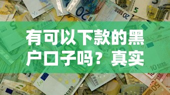 有可以下款的黑户口子吗？真实情况大揭秘