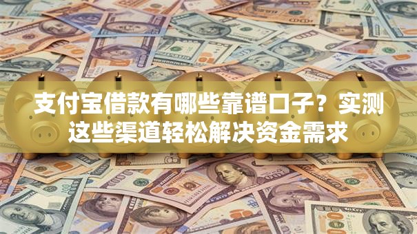 支付宝借款有哪些靠谱口子？实测这些渠道轻松解决资金需求
