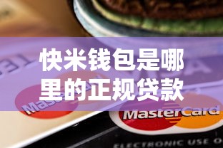 快米钱包是哪里的正规贷款平台？详细解析平台背景与靠谱程度