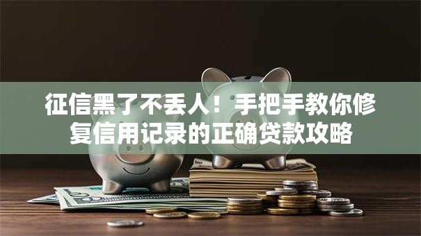 征信黑了不丢人！手把手教你修复信用记录的正确贷款攻略