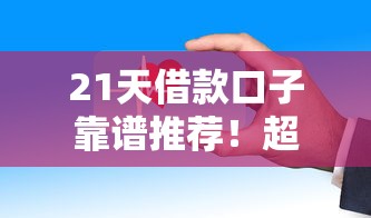21天借款口子靠谱推荐！超全整理这些平台真实测评