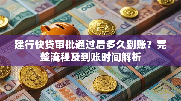 建行快贷审批通过后多久到账？完整流程及到账时间解析