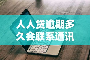 人人贷逾期多久会联系通讯录？这份防爆通讯录指南请收好