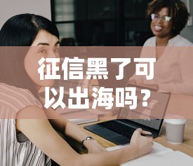 征信黑了可以出海吗？过来人分享上岸贷款攻略