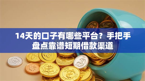 14天的口子有哪些平台？手把手盘点靠谱短期借款渠道