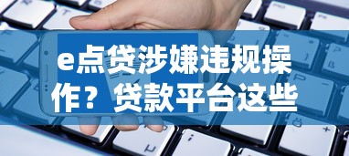 e点贷涉嫌违规操作？贷款平台这些套路要当心！