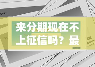 来分期现在不上征信吗？最新实测解析，用户必看信用影响！