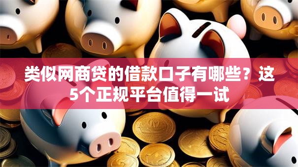 类似网商贷的借款口子有哪些？这5个正规平台值得一试