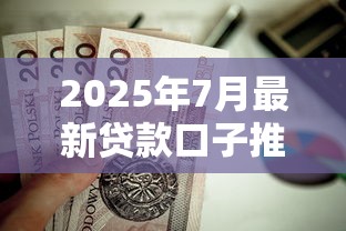 2025年7月最新贷款口子推荐：这些渠道值得一试！