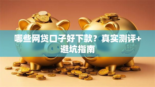 哪些网贷口子好下款？真实测评+避坑指南
